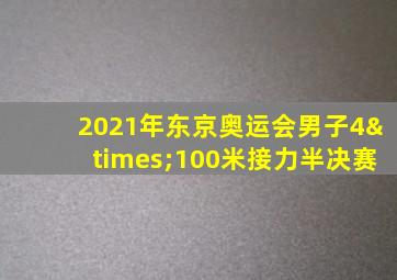 2021年东京奥运会男子4×100米接力半决赛