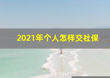 2021年个人怎样交社保