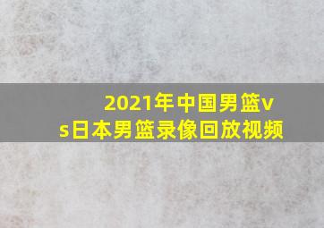 2021年中国男篮vs日本男篮录像回放视频