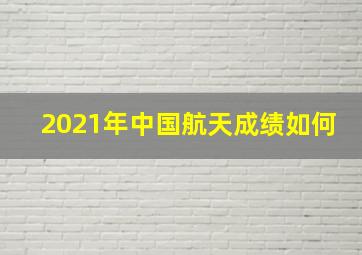 2021年中国航天成绩如何