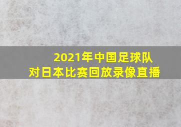 2021年中国足球队对日本比赛回放录像直播