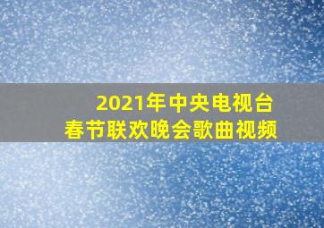 2021年中央电视台春节联欢晚会歌曲视频