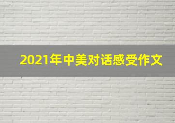 2021年中美对话感受作文