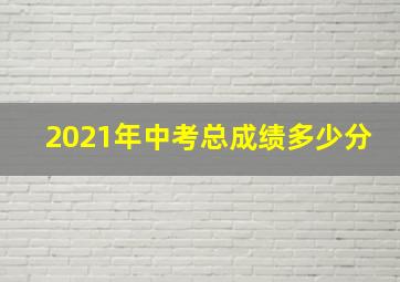 2021年中考总成绩多少分