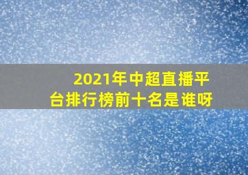 2021年中超直播平台排行榜前十名是谁呀