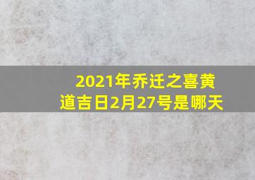 2021年乔迁之喜黄道吉日2月27号是哪天