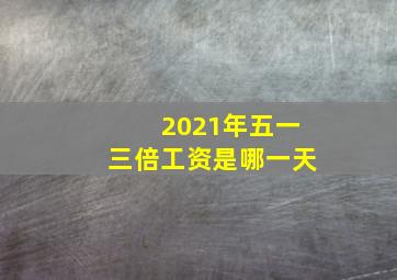 2021年五一三倍工资是哪一天