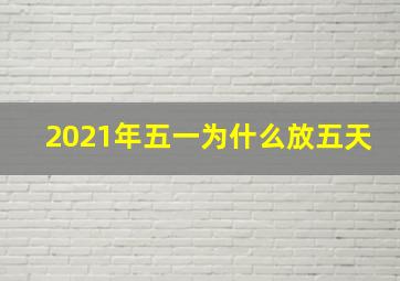 2021年五一为什么放五天