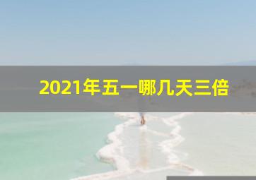 2021年五一哪几天三倍