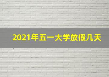 2021年五一大学放假几天