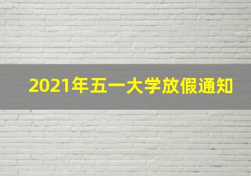 2021年五一大学放假通知