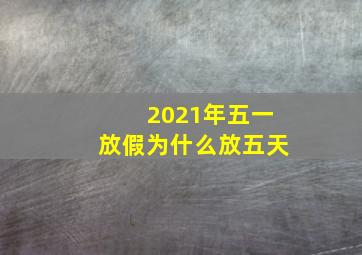 2021年五一放假为什么放五天