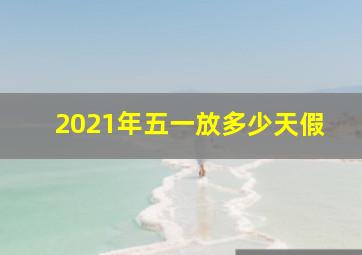 2021年五一放多少天假