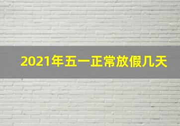 2021年五一正常放假几天