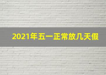 2021年五一正常放几天假