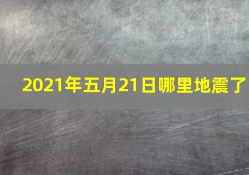 2021年五月21日哪里地震了