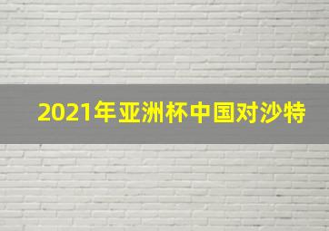 2021年亚洲杯中国对沙特