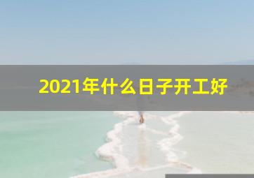 2021年什么日子开工好