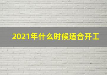 2021年什么时候适合开工