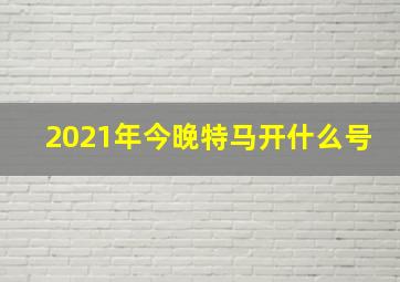 2021年今晚特马开什么号