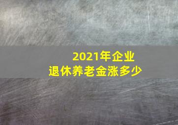 2021年企业退休养老金涨多少