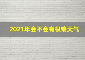 2021年会不会有极端天气