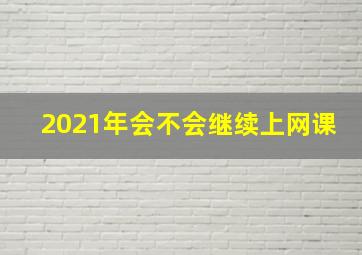 2021年会不会继续上网课