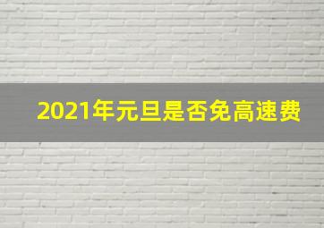 2021年元旦是否免高速费