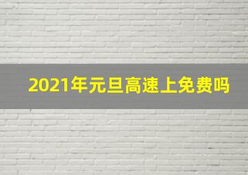 2021年元旦高速上免费吗