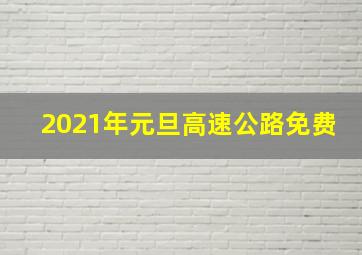 2021年元旦高速公路免费