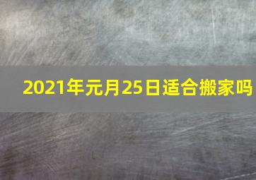 2021年元月25日适合搬家吗