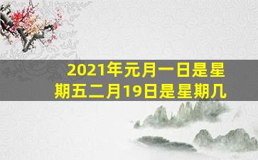 2021年元月一日是星期五二月19日是星期几