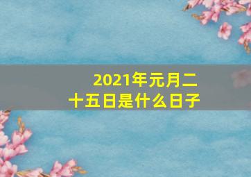 2021年元月二十五日是什么日子