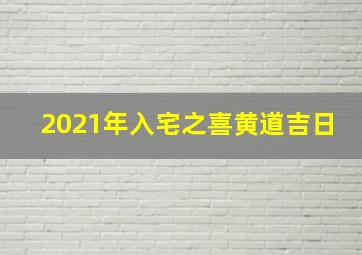 2021年入宅之喜黄道吉日