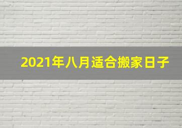 2021年八月适合搬家日子