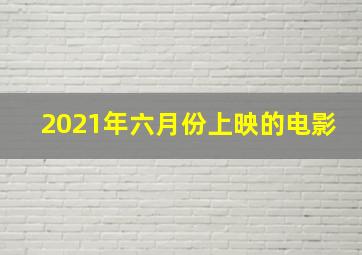 2021年六月份上映的电影