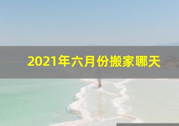 2021年六月份搬家哪天