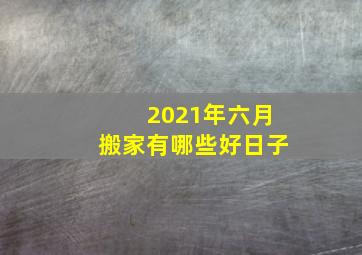 2021年六月搬家有哪些好日子