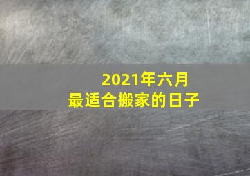 2021年六月最适合搬家的日子