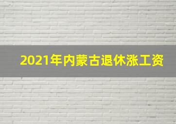 2021年内蒙古退休涨工资