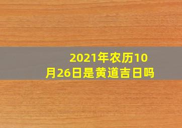 2021年农历10月26日是黄道吉日吗