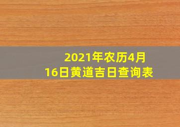 2021年农历4月16日黄道吉日查询表