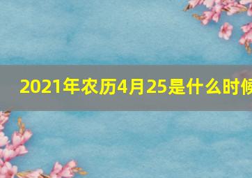 2021年农历4月25是什么时候