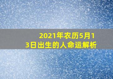 2021年农历5月13日出生的人命运解析