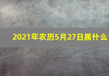 2021年农历5月27日属什么