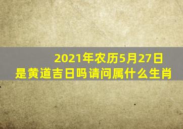 2021年农历5月27日是黄道吉日吗请问属什么生肖