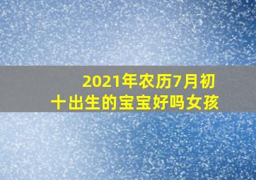 2021年农历7月初十出生的宝宝好吗女孩