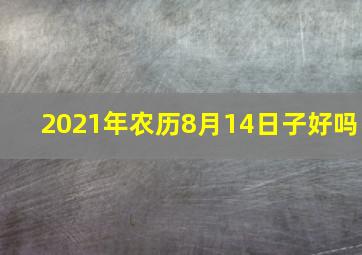 2021年农历8月14日子好吗