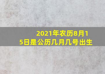 2021年农历8月15日是公历几月几号出生