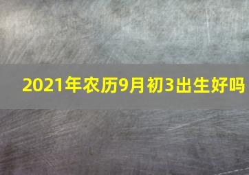 2021年农历9月初3出生好吗